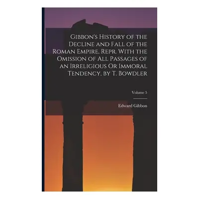 "Gibbon's History of the Decline and Fall of the Roman Empire, Repr. With the Omission of All Pa