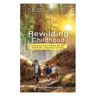 Rewilding Childhood - Raising Resilient Children Who Are Adventurous, Imaginative and Free (Fair