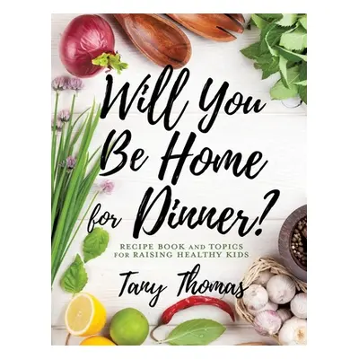 "Will you Be Home for Dinner?: Recipe Book and topics for raising healthy kids" - "" ("Thomas Ta