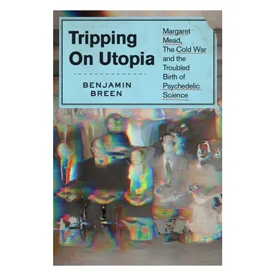 "Tripping on Utopia: Margaret Mead, the Cold War, and the Troubled Birth of Psychedelic Science"