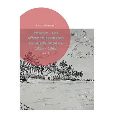 "Annexe - Les affranchissements en Guadeloupe de 1826 - 1848: vol. 1" - "" ("Willendorf Sandra")