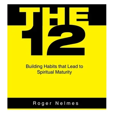 "The 12: Building Habits That Lead to Spiritual Maturity" - "" ("Nelmes Roger")