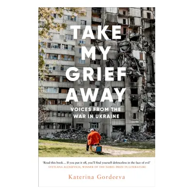 Take My Grief Away - Voices from the War in Ukraine (Gordeeva Katerina)