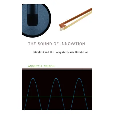 "The Sound of Innovation: Stanford and the Computer Music Revolution" - "" ("Nelson Andrew J.")