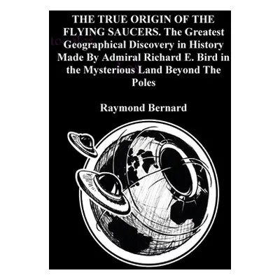 "THE TRUE ORIGIN OF THE FLYING SAUCERS. The Greatest Geographical Discovery in History Made By A