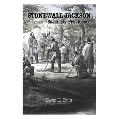 "Stonewall Jackson: Saved By Providence" - "" ("Crum David T.")