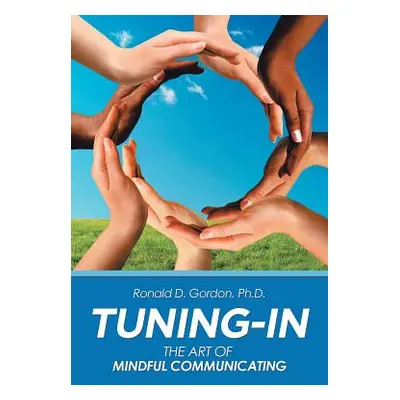 "Tuning-In: The Art of Mindful Communicating" - "" ("Gordon Ronald D.")