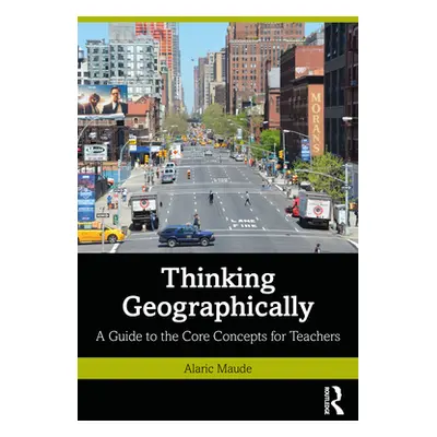 "Thinking Geographically: A Guide to the Core Concepts for Teachers" - "" ("Maude Alaric")