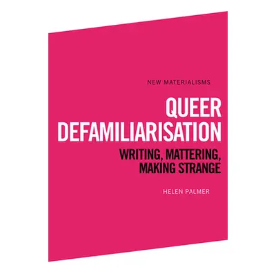 "Queer Defamiliarisation: Writing, Mattering, Making Strange" - "" ("Palmer Helen")