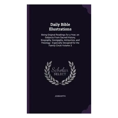 "Daily Bible Illustrations: Being Original Readings for a Year, on Subjects From Sacred History,