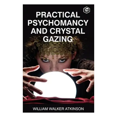 "Practical Psychomancy And Crystal Gazing (Deluxe Hardbound Edition)" - "" ("Atkinson William Wa