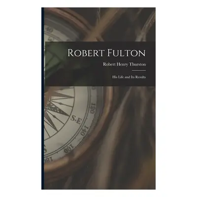 "Robert Fulton: His Life and Its Results" - "" ("Thurston Robert Henry 1839-1903")