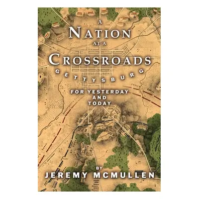 "A Nation at a Crossroads: Gettysburg for Yesterday and Today" - "" ("McMullen Jeremy")