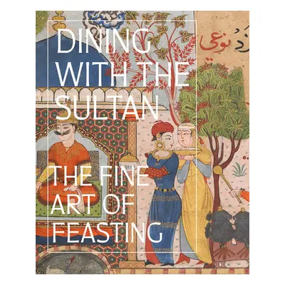 "Dining with the Sultan: The Fine Art of Feasting" - "" ("Komaroff Linda")