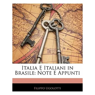 "Italia E Italiani in Brasile: Note E Appunti" - "" ("Ugolotti Filippo")