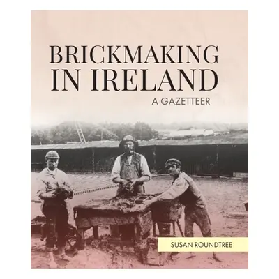 "Brickmaking in Ireland: A Gazetteer" - "" ("Roundtree Susan")