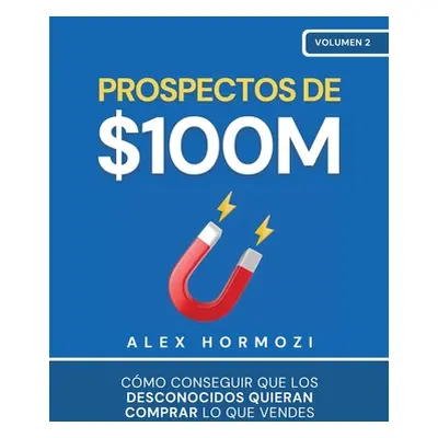 "Prospectos de $100M: Cmo conseguir que los desconocidos quieran comprar lo que vendes" - "" ("H