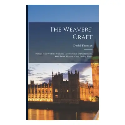 "The Weavers' Craft: Being a History of the Weavers' Incorporation of Dunfermline, With Word Pic