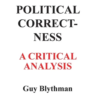 "Political Correctness: A Critical Analysis" - "" ("Blythman Guy")