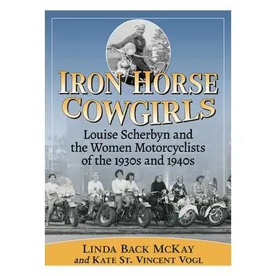 "Iron Horse Cowgirls: Louise Scherbyn and the Women Motorcyclists of the 1930s and 1940s" - "" (