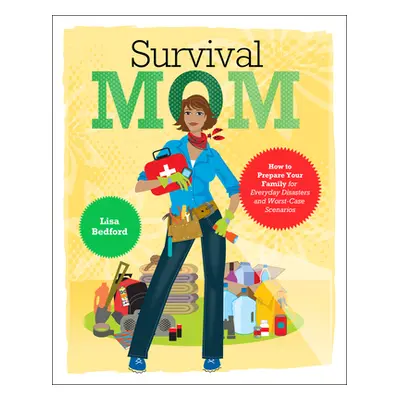 "Survival Mom: How to Prepare Your Family for Everyday Disasters and Worst-Case Scenarios" - "" 