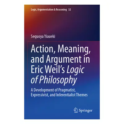 "Action, Meaning, and Argument in Eric Weil's Logic of Philosophy: A Development of Pragmatist, 