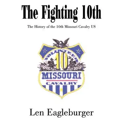 "The Fighting 10th: The History of the 10th Missouri Cavalry US" - "" ("Eagleburger Len")