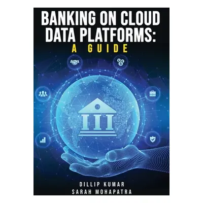 "Banking on Cloud Data Platforms: A Guide" - "" ("Kumar Dillip")