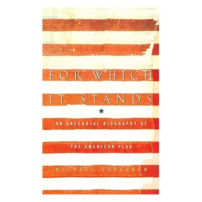 "For Which It Stands: An Anecdotal Biography of the American Flag" - "" ("Corcoran Michael")