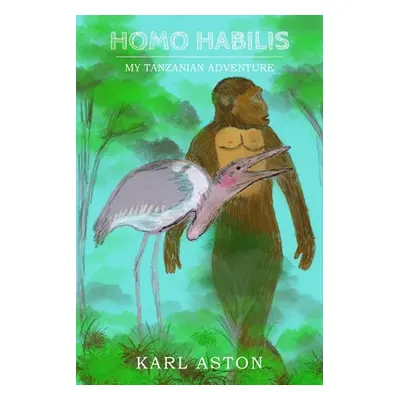 "Homo Habilis: My Tanzanian Adventure" - "" ("Aston Karl")