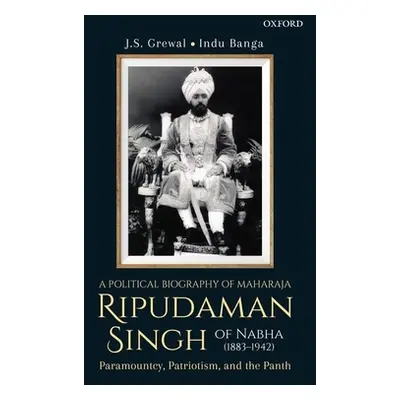 "A Political Biography of Maharaja Ripudaman Singh of Nabha: Paramountcy, Patriotism, and the Pa