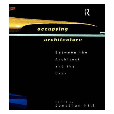 "Occupying Architecture: Between the Architect and the User" - "" ("Hill Jonathan")