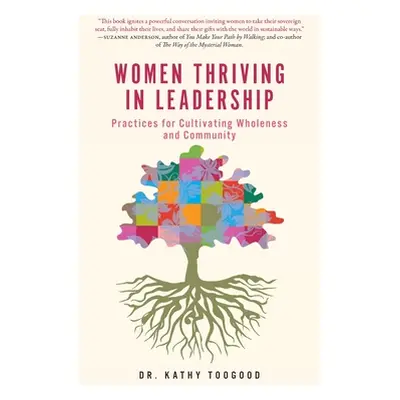 "Women Thriving in Leadership: Practices for Cultivating Wholeness and Community" - "" ("Toogood