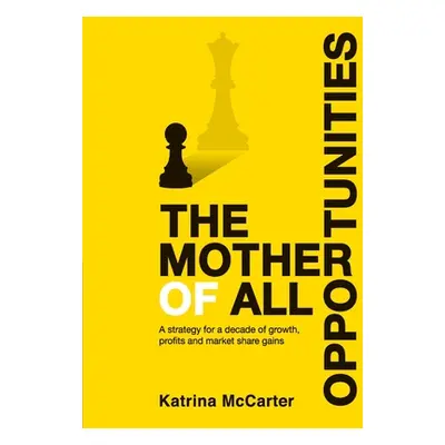 "The Mother Of All Opportunities: A strategy for a decade of growth, profits and market share ga