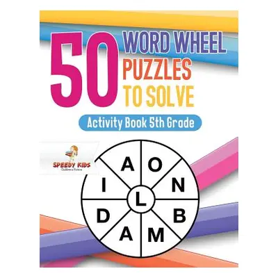 "50 Word Wheel Puzzles to Solve: Activity Book 5th Grade" - "" ("Speedy Kids")