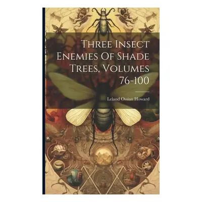 "Three Insect Enemies Of Shade Trees, Volumes 76-100" - "" ("Howard Leland Ossian")