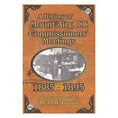 "A History of the Mount Airy, N. C. Commissioners' Meetings 1885-1895" - "" ("Brown Dean W.")