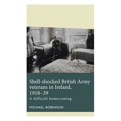 "Shell-Shocked British Army Veterans in Ireland, 1918-39: A Difficult Homecoming" - "" ("Robinso