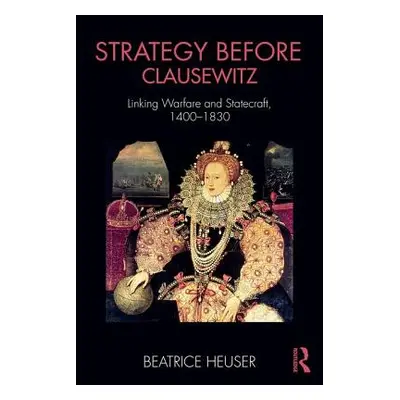 "Strategy Before Clausewitz: Linking Warfare and Statecraft, 1400-1830" - "" ("Heuser Beatrice")