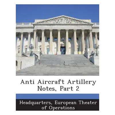 "Anti Aircraft Artillery Notes, Part 2" - "" ("Headquarters European Theater of Operat")