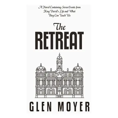 "The Retreat: A Novel Containing Seven Events from King David's Life and What They Can Teach Us"