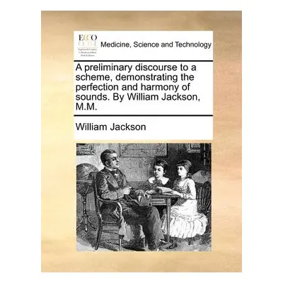 "A Preliminary Discourse to a Scheme, Demonstrating the Perfection and Harmony of Sounds. by Wil