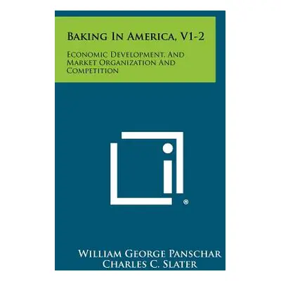 "Baking In America, V1-2: Economic Development, And Market Organization And Competition" - "" ("