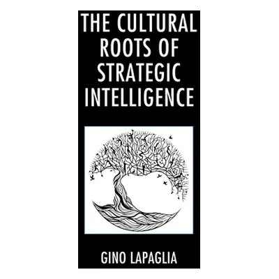 "The Cultural Roots of Strategic Intelligence" - "" ("Lapaglia Gino")