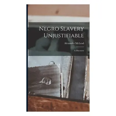 "Negro Slavery Unjustifiable: A Discourse" - "" ("McLeod Alexander")