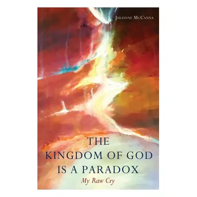 "The Kingdom of God Is a Paradox: My Raw Cry" - "" ("McCanna Julianne")