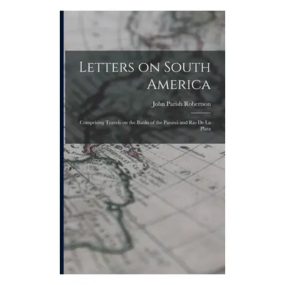 "Letters on South America: Comprising Travels on the Banks of the Paran and Rio de la Plata" - "