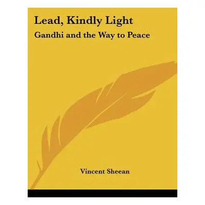 "Lead, Kindly Light: Gandhi and the Way to Peace" - "" ("Sheean Vincent")