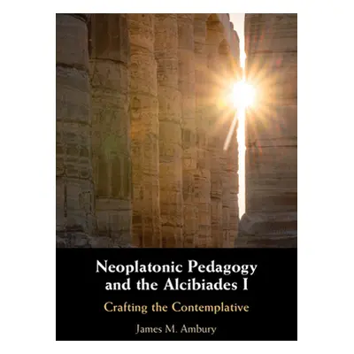 "Neoplatonic Pedagogy and the Alcibiades I" - "" ("Ambury James M.")