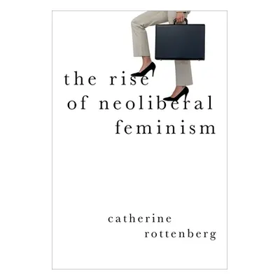 "The Rise of Neoliberal Feminism" - "" ("Rottenberg Catherine")